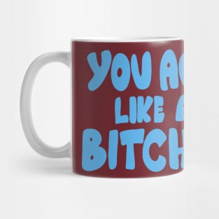 You Act Like A Bitch Mug